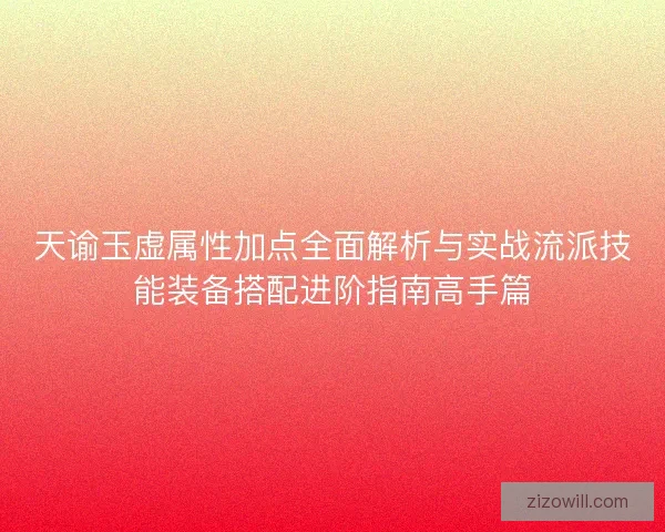 天谕玉虚属性加点全面解析与实战流派技能装备搭配进阶指南高手篇