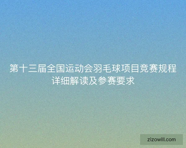第十三届全国运动会羽毛球项目竞赛规程详细解读及参赛要求
